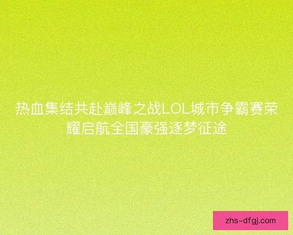 热血集结共赴巅峰之战LOL城市争霸赛荣耀启航全国豪强逐梦征途